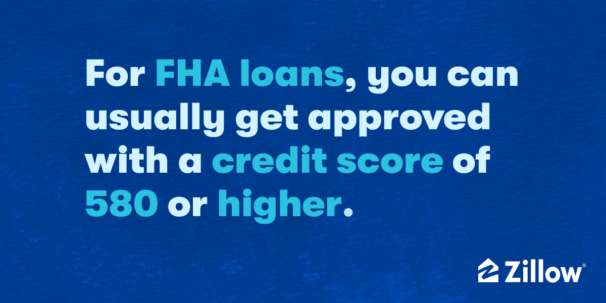 For FHA loans, you can usually get approved with a credit score of 580 or higher.