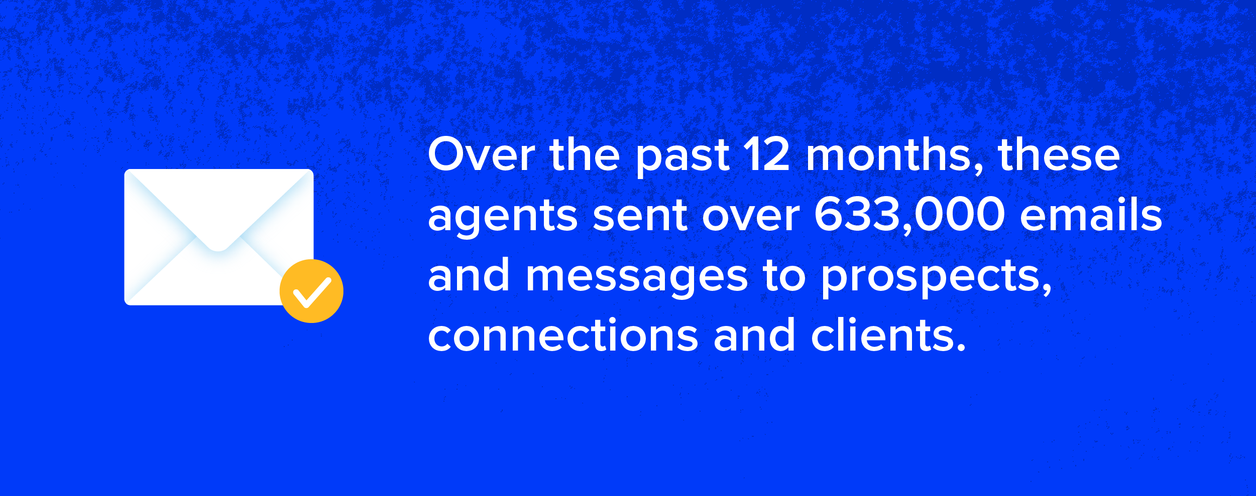 Over the past 12 months, these agents sent over 633,000 emails and messages to prospects, connections and clients.